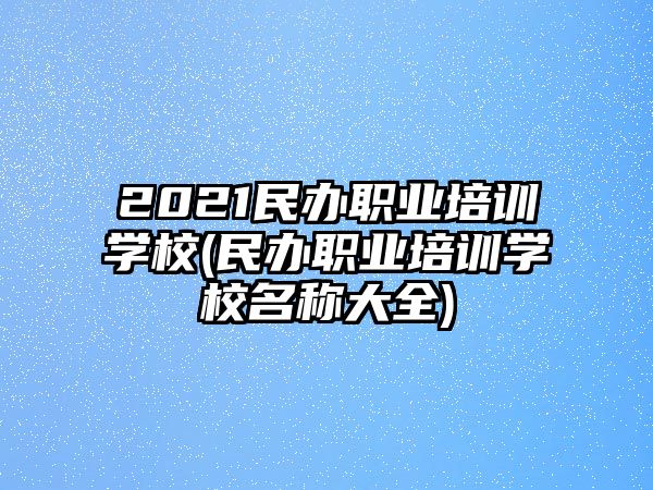 2021民辦職業(yè)培訓學校(民辦職業(yè)培訓學校名稱大全)