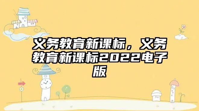 義務教育新課標，義務教育新課標2022電子版