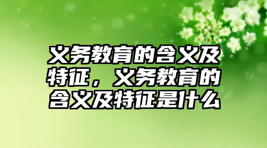 義務(wù)教育的含義及特征，義務(wù)教育的含義及特征是什么