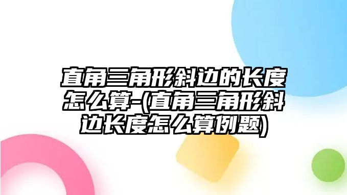 直角三角形斜邊的長度怎么算-(直角三角形斜邊長度怎么算例題)