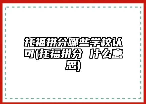 托福拼分哪些學校認可(托福拼分 什么意思)