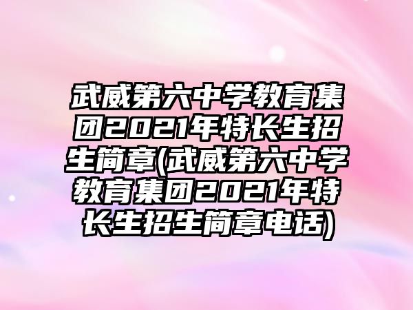 武威第六中學(xué)教育集團(tuán)2021年特長生招生簡章(武威第六中學(xué)教育集團(tuán)2021年特長生招生簡章電話)