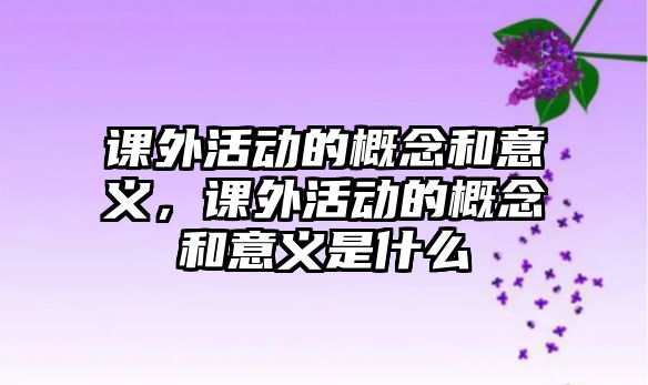 課外活動的概念和意義，課外活動的概念和意義是什么