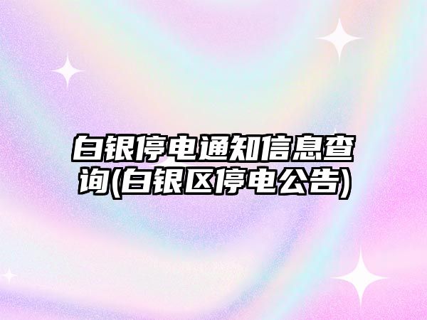 白銀停電通知信息查詢(白銀區(qū)停電公告)