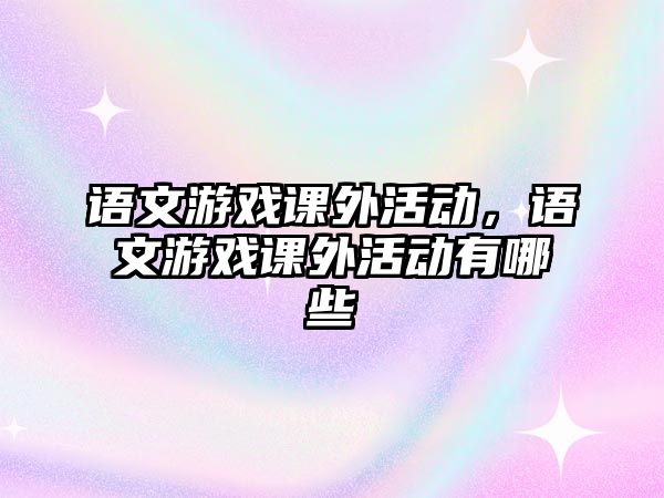 語文游戲課外活動，語文游戲課外活動有哪些