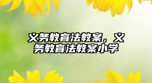 義務(wù)教育法教案，義務(wù)教育法教案小學(xué)