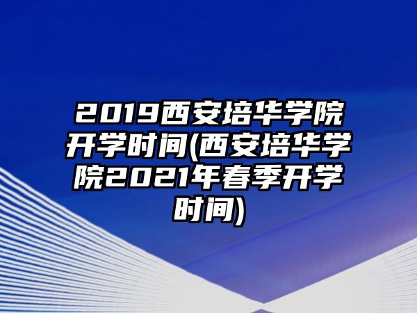 2019西安培華學(xué)院開學(xué)時(shí)間(西安培華學(xué)院2021年春季開學(xué)時(shí)間)