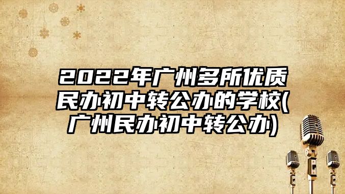 2022年廣州多所優(yōu)質民辦初中轉公辦的學校(廣州民辦初中轉公辦)