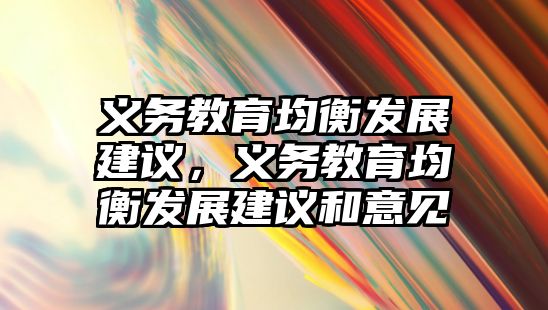 義務(wù)教育均衡發(fā)展建議，義務(wù)教育均衡發(fā)展建議和意見(jiàn)