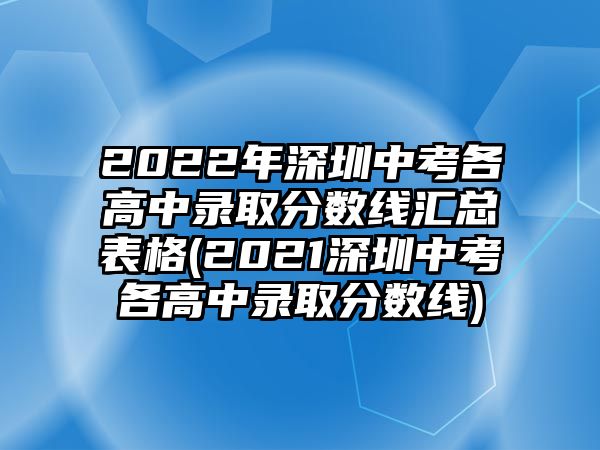 2022年深圳中考各高中錄取分?jǐn)?shù)線匯總表格(2021深圳中考各高中錄取分?jǐn)?shù)線)