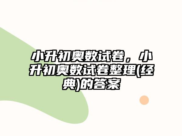 小升初奧數(shù)試卷，小升初奧數(shù)試卷整理(經(jīng)典)的答案