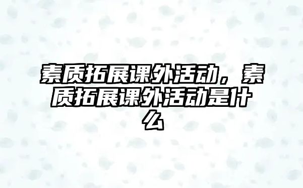 素質拓展課外活動，素質拓展課外活動是什么