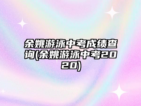 余姚游泳中考成績(jī)查詢(余姚游泳中考2020)