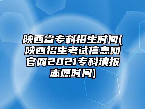 陜西省專科招生時間(陜西招生考試信息網官網2021?？铺顖笾驹笗r間)