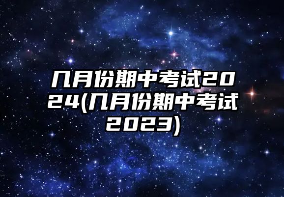 幾月份期中考試2024(幾月份期中考試2023)