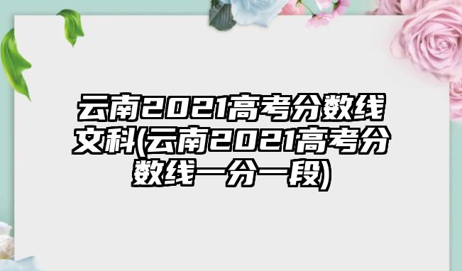 云南2021高考分數(shù)線文科(云南2021高考分數(shù)線一分一段)