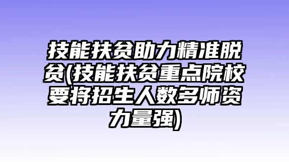 技能扶貧助力精準(zhǔn)脫貧(技能扶貧重點(diǎn)院校要將招生人數(shù)多師資力量強(qiáng))