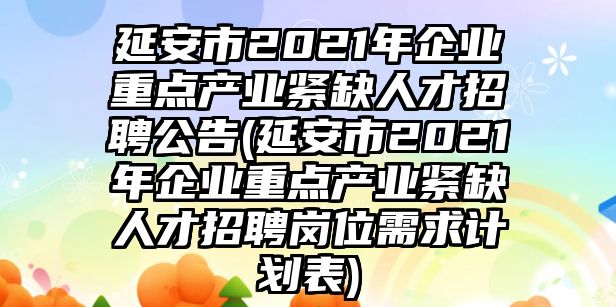 延安市2021年企業(yè)重點(diǎn)產(chǎn)業(yè)緊缺人才招聘公告(延安市2021年企業(yè)重點(diǎn)產(chǎn)業(yè)緊缺人才招聘崗位需求計(jì)劃表)