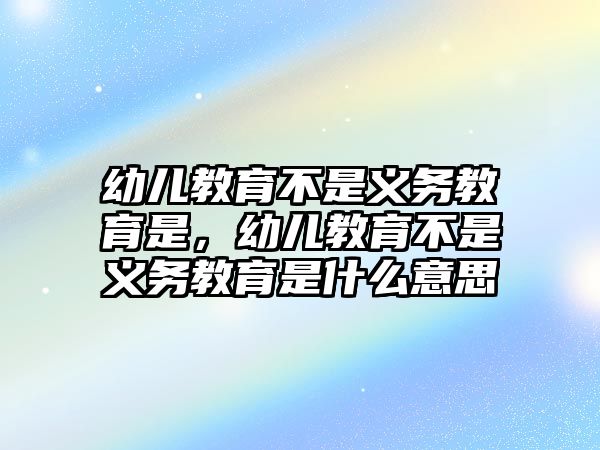 幼兒教育不是義務(wù)教育是，幼兒教育不是義務(wù)教育是什么意思