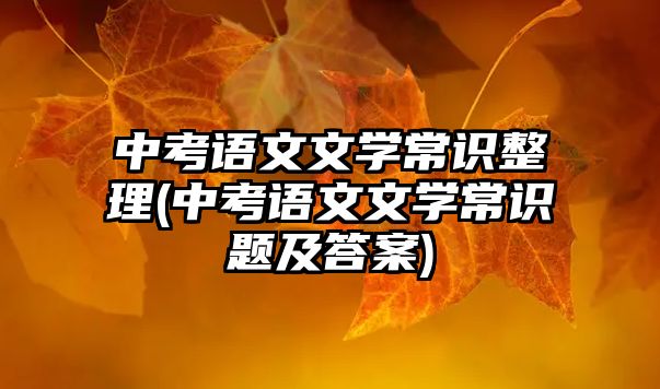 中考語文文學(xué)常識整理(中考語文文學(xué)常識題及答案)