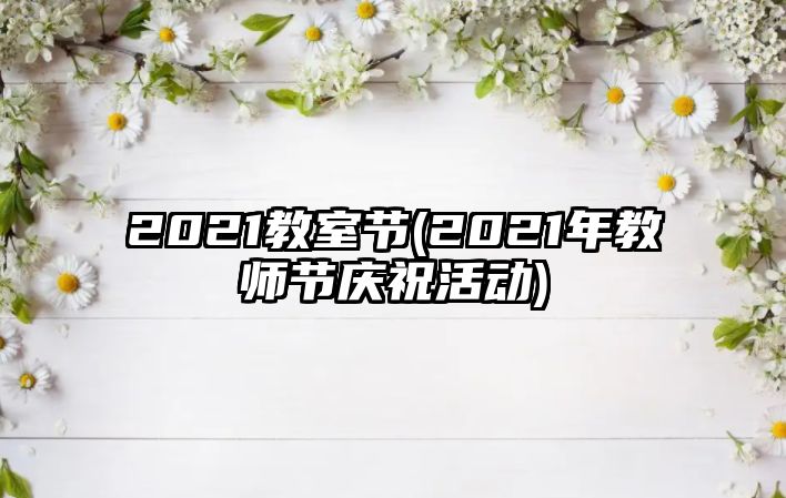 2021教室節(jié)(2021年教師節(jié)慶祝活動(dòng))