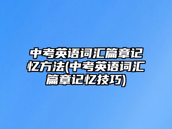 中考英語(yǔ)詞匯篇章記憶方法(中考英語(yǔ)詞匯篇章記憶技巧)