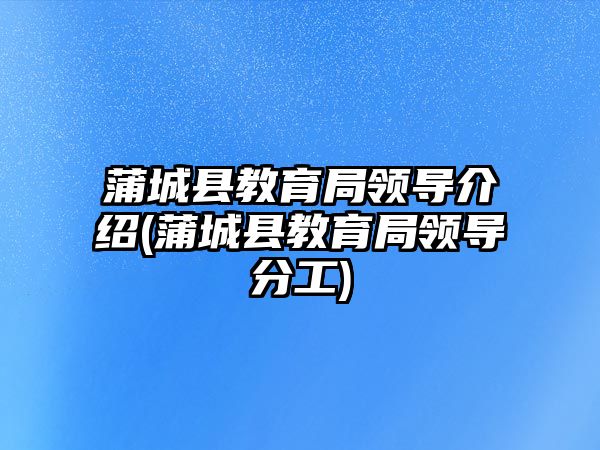 蒲城縣教育局領(lǐng)導(dǎo)介紹(蒲城縣教育局領(lǐng)導(dǎo)分工)