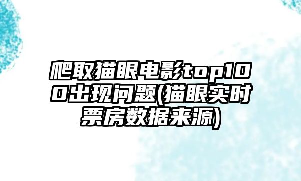 爬取貓眼電影top100出現(xiàn)問題(貓眼實(shí)時(shí)票房數(shù)據(jù)來源)