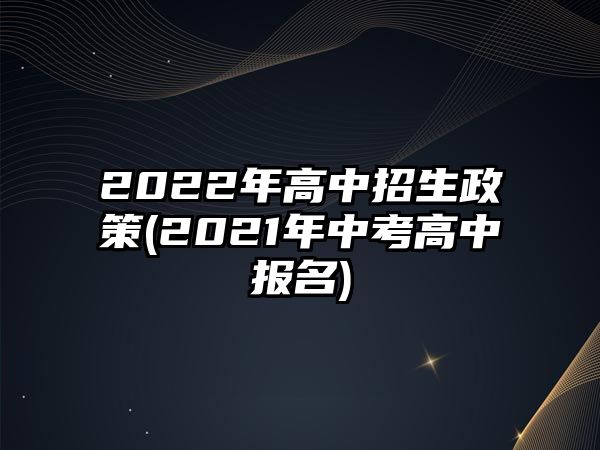 2022年高中招生政策(2021年中考高中報名)