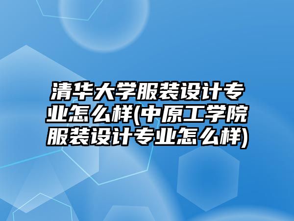 清華大學(xué)服裝設(shè)計(jì)專業(yè)怎么樣(中原工學(xué)院服裝設(shè)計(jì)專業(yè)怎么樣)