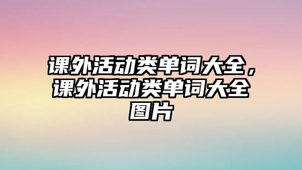 課外活動類單詞大全，課外活動類單詞大全圖片