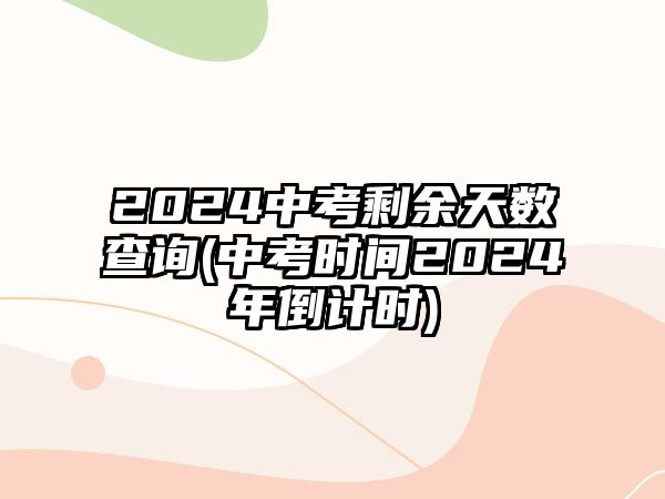 2024中考剩余天數(shù)查詢(中考時(shí)間2024年倒計(jì)時(shí))