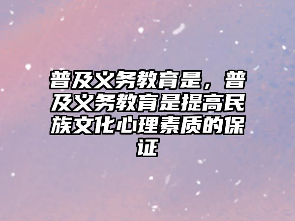 普及義務(wù)教育是，普及義務(wù)教育是提高民族文化心理素質(zhì)的保證