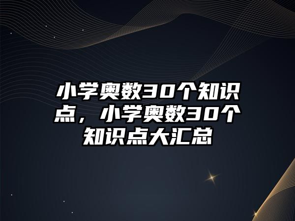 小學奧數(shù)30個知識點，小學奧數(shù)30個知識點大匯總