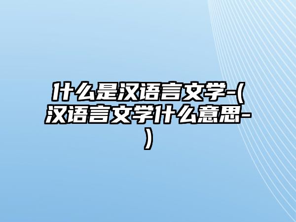 什么是漢語言文學-(漢語言文學什么意思-)