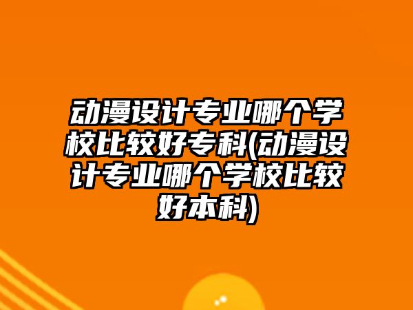 動(dòng)漫設(shè)計(jì)專業(yè)哪個(gè)學(xué)校比較好?？?動(dòng)漫設(shè)計(jì)專業(yè)哪個(gè)學(xué)校比較好本科)