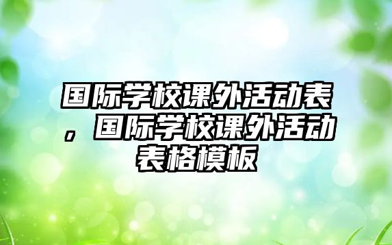 國際學(xué)校課外活動(dòng)表，國際學(xué)校課外活動(dòng)表格模板