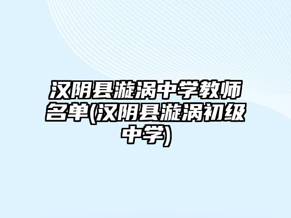 漢陰縣漩渦中學教師名單(漢陰縣漩渦初級中學)