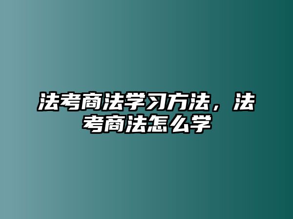 法考商法學(xué)習(xí)方法，法考商法怎么學(xué)