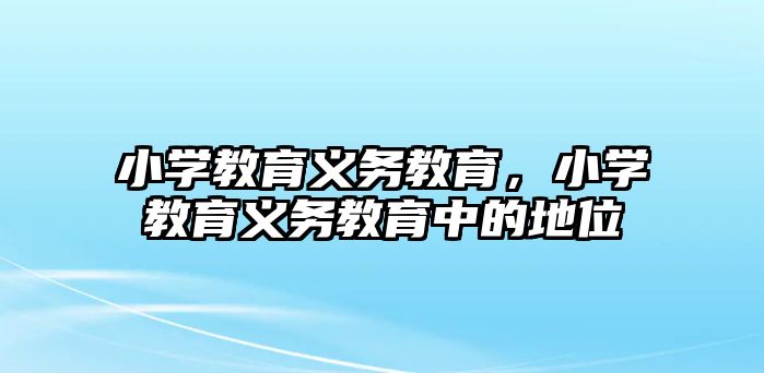 小學(xué)教育義務(wù)教育，小學(xué)教育義務(wù)教育中的地位