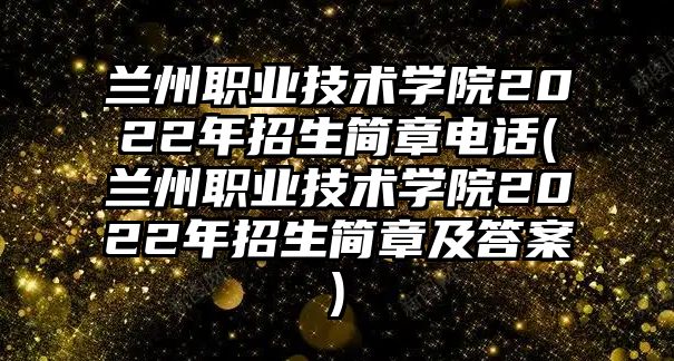 蘭州職業(yè)技術學院2022年招生簡章電話(蘭州職業(yè)技術學院2022年招生簡章及答案)