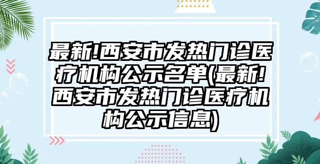 最新!西安市發(fā)熱門診醫(yī)療機(jī)構(gòu)公示名單(最新!西安市發(fā)熱門診醫(yī)療機(jī)構(gòu)公示信息)