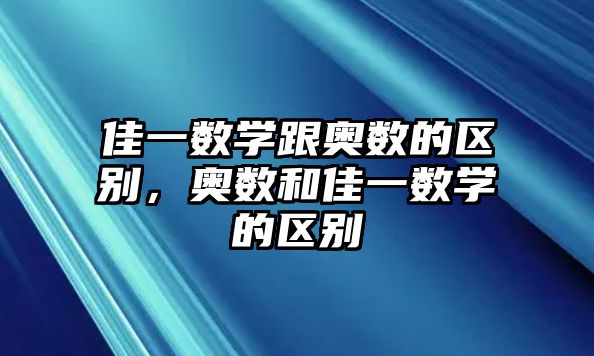 佳一數(shù)學(xué)跟奧數(shù)的區(qū)別，奧數(shù)和佳一數(shù)學(xué)的區(qū)別