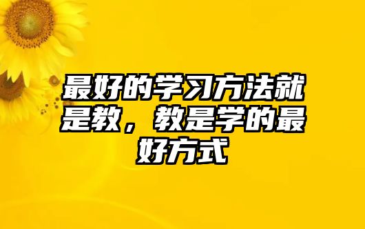 最好的學習方法就是教，教是學的最好方式