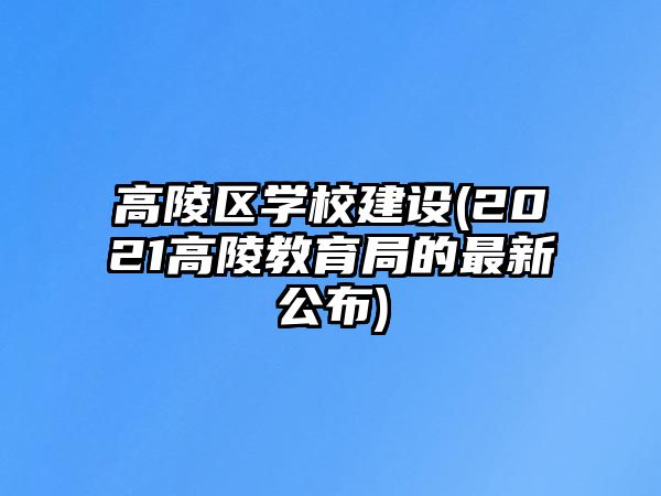 高陵區(qū)學(xué)校建設(shè)(2021高陵教育局的最新公布)