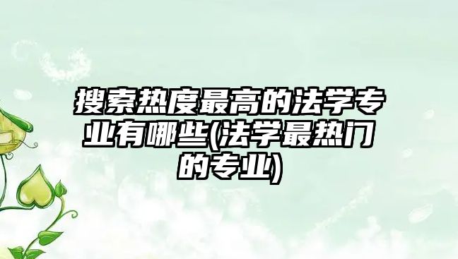 搜索熱度最高的法學(xué)專業(yè)有哪些(法學(xué)最熱門的專業(yè))