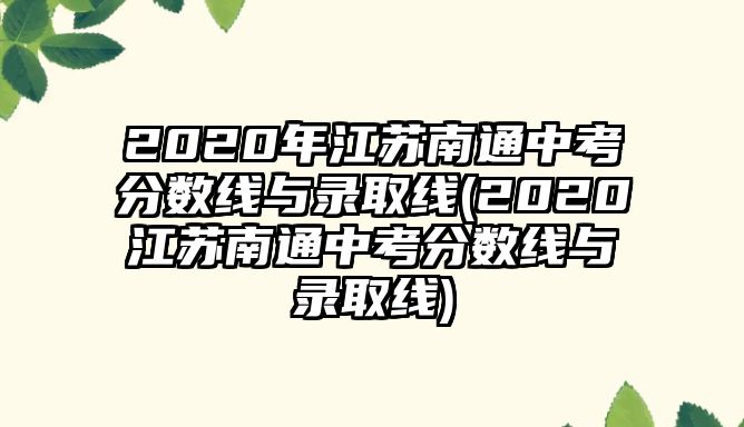 2020年江蘇南通中考分數(shù)線與錄取線(2020江蘇南通中考分數(shù)線與錄取線)