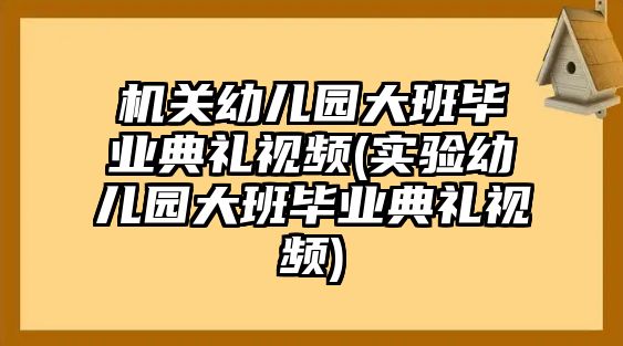 機(jī)關(guān)幼兒園大班畢業(yè)典禮視頻(實(shí)驗(yàn)幼兒園大班畢業(yè)典禮視頻)