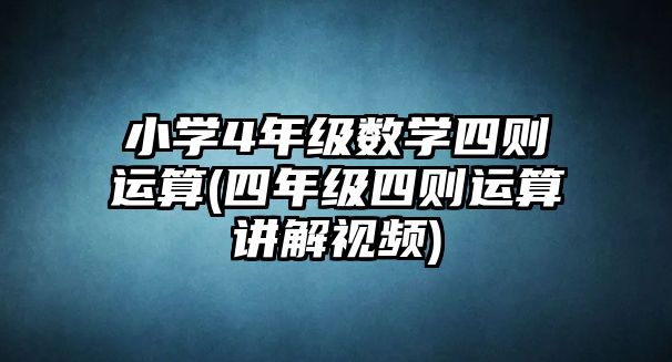 小學(xué)4年級(jí)數(shù)學(xué)四則運(yùn)算(四年級(jí)四則運(yùn)算講解視頻)