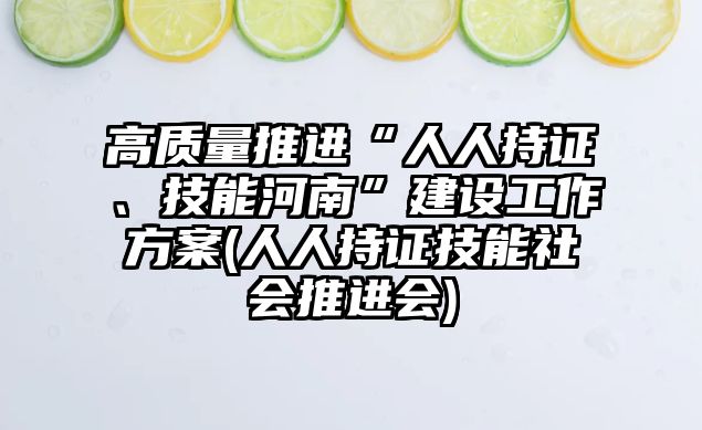 高質(zhì)量推進“人人持證、技能河南”建設(shè)工作方案(人人持證技能社會推進會)